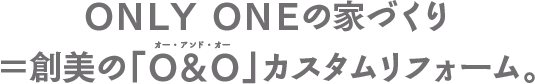 ONLY ONEの家作り=創美の「Ｏ＆Ｏ」カスタムリフォーム