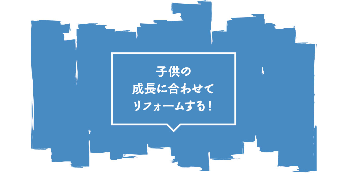 子供の成長に会わせてリフォームする